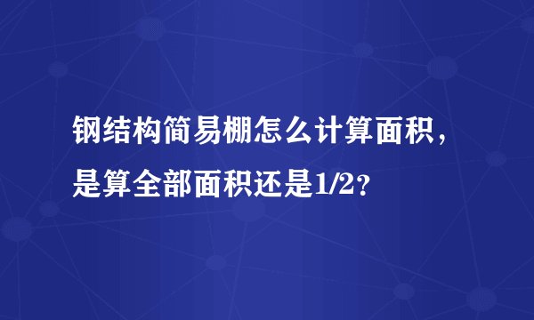 钢结构简易棚怎么计算面积，是算全部面积还是1/2？