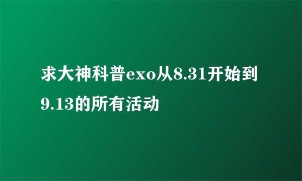 求大神科普exo从8.31开始到9.13的所有活动
