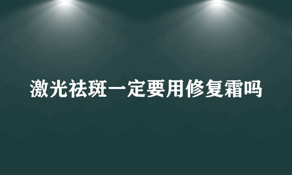 激光祛斑一定要用修复霜吗