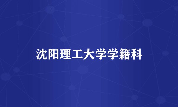 沈阳理工大学学籍科