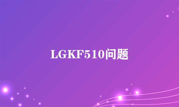 LGKF510问题