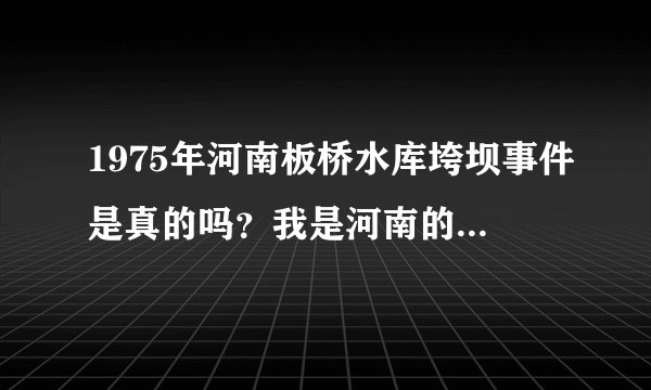 1975年河南板桥水库垮坝事件是真的吗？我是河南的为什么所有的课本都没有记载？我是一个大学生！悲哀