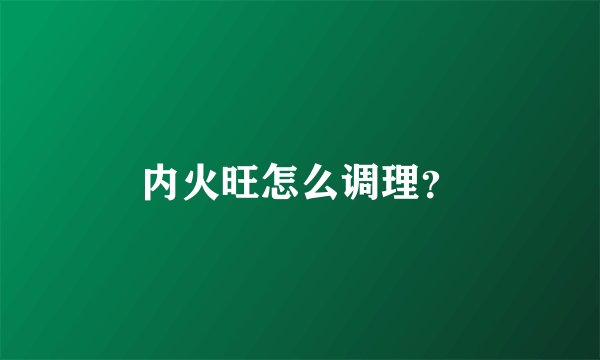 内火旺怎么调理？