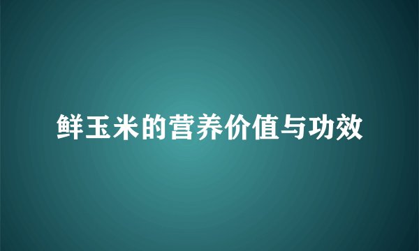 鲜玉米的营养价值与功效