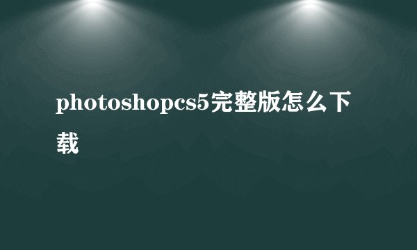 photoshopcs5完整版怎么下载