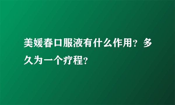 美媛春口服液有什么作用？多久为一个疗程？