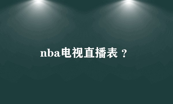 nba电视直播表 ？