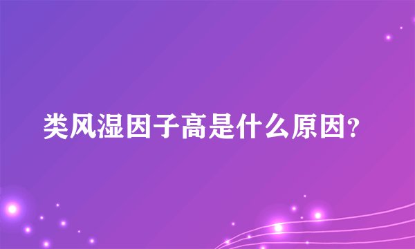 类风湿因子高是什么原因？
