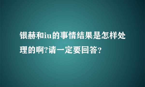 银赫和iu的事情结果是怎样处理的啊?请一定要回答？