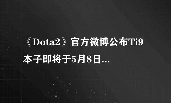 《Dota2》官方微博公布Ti9本子即将于5月8日正式发售