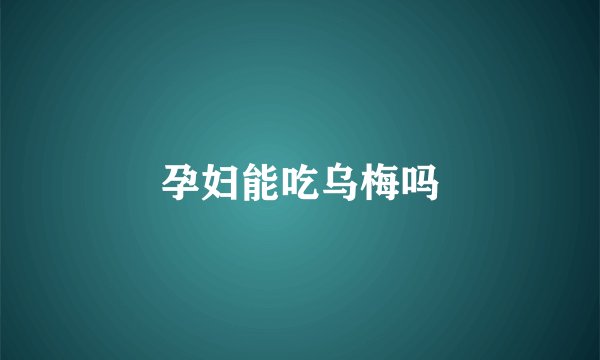 孕妇能吃乌梅吗