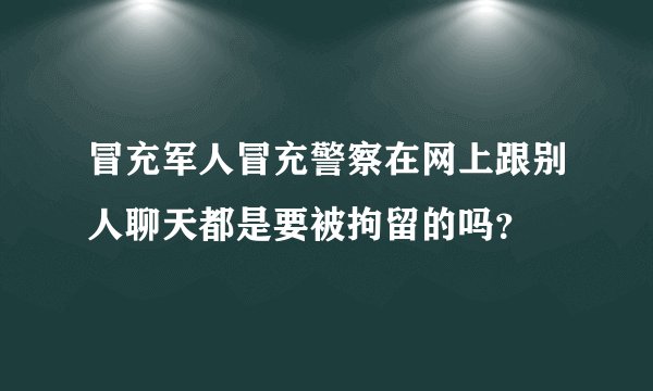 冒充军人冒充警察在网上跟别人聊天都是要被拘留的吗？