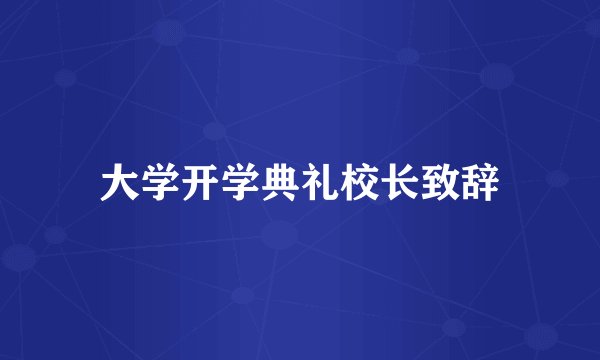 大学开学典礼校长致辞