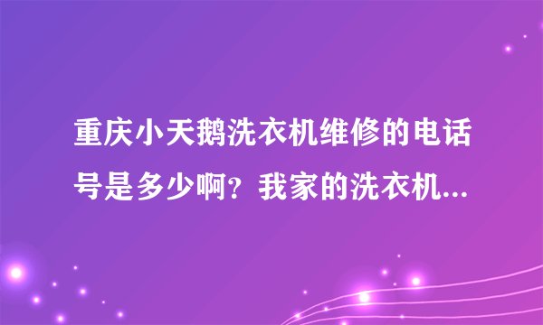 重庆小天鹅洗衣机维修的电话号是多少啊？我家的洗衣机坏了、、