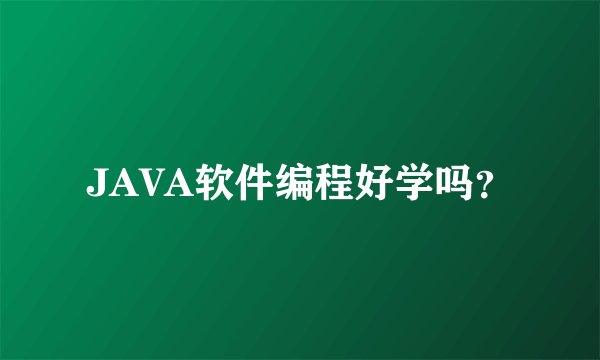 JAVA软件编程好学吗？