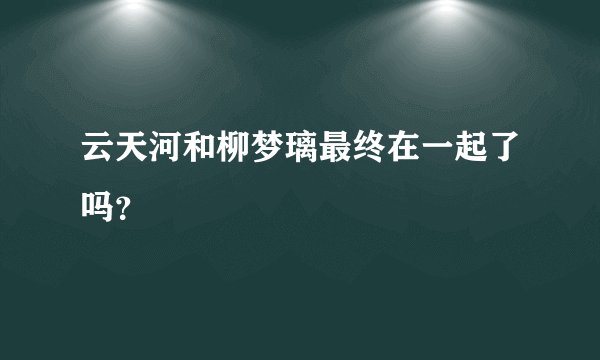 云天河和柳梦璃最终在一起了吗？