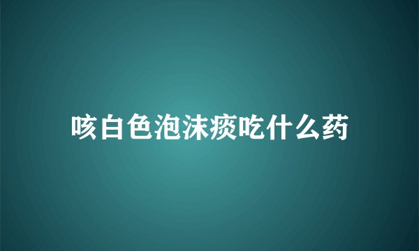 咳白色泡沫痰吃什么药