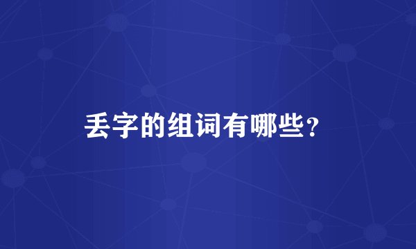 丢字的组词有哪些？