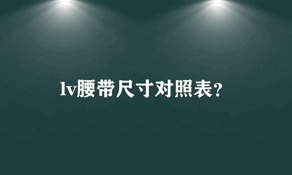 lv腰带尺寸对照表？