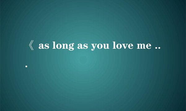 《 as long as you love me 》的中文歌词意思是什么