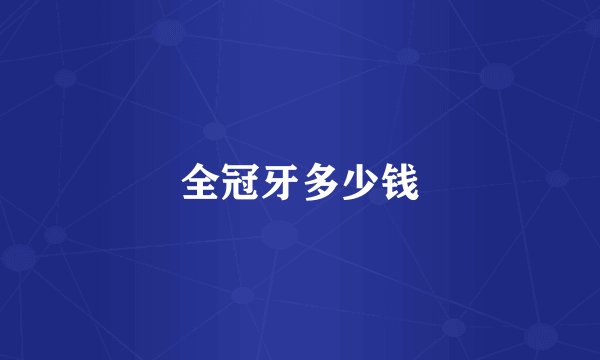 全冠牙多少钱