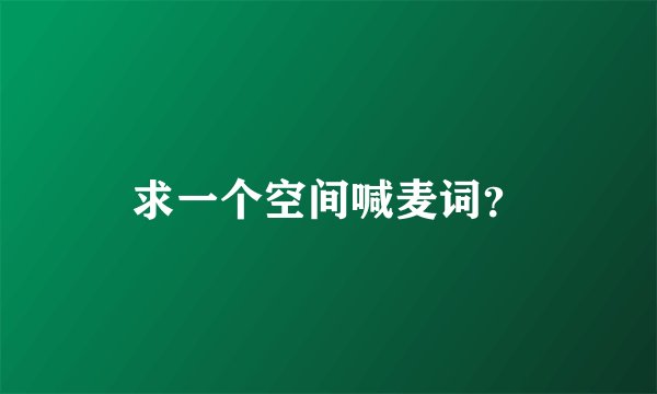 求一个空间喊麦词？