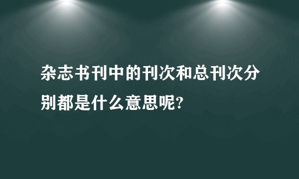 杂志书刊中的刊次和总刊次分别都是什么意思呢?