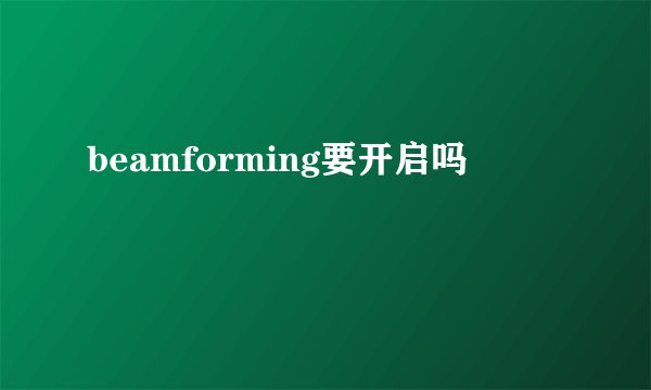 beamforming要开启吗