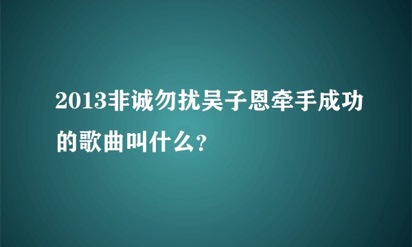 2013非诚勿扰吴子恩牵手成功的歌曲叫什么？