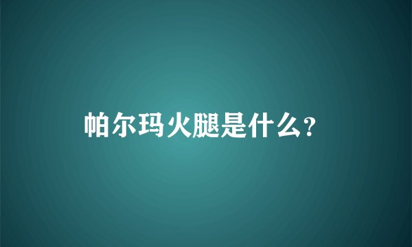 帕尔玛火腿是什么？