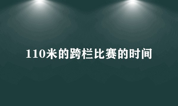 110米的跨栏比赛的时间