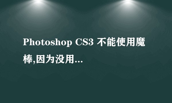 Photoshop CS3 不能使用魔棒,因为没用足够存储空间RAM