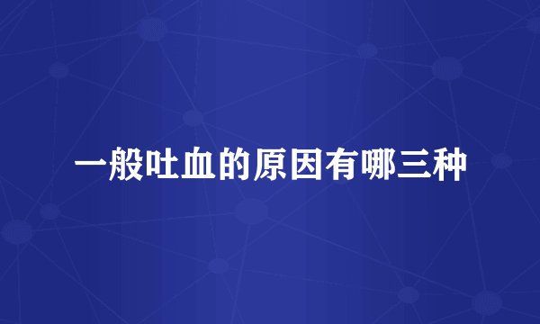 一般吐血的原因有哪三种