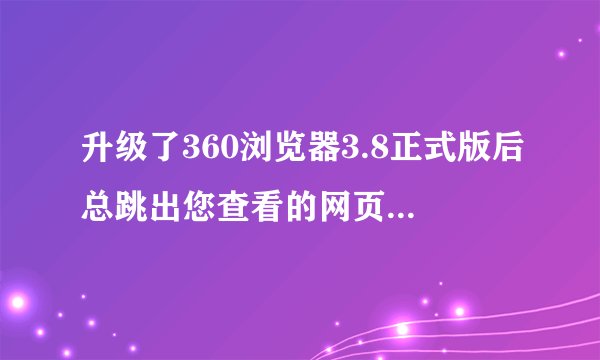 升级了360浏览器3.8正式版后总跳出您查看的网页正在试图关闭窗口