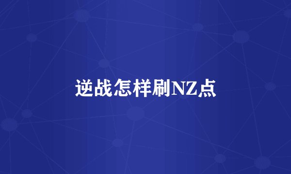 逆战怎样刷NZ点