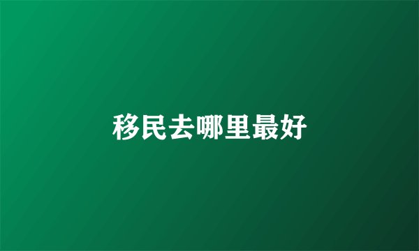 移民去哪里最好