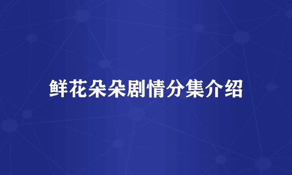 鲜花朵朵剧情分集介绍
