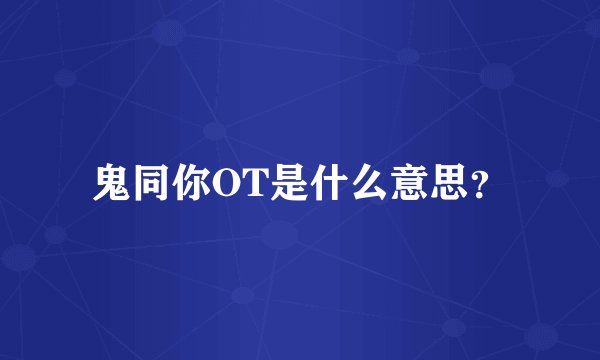 鬼同你OT是什么意思？