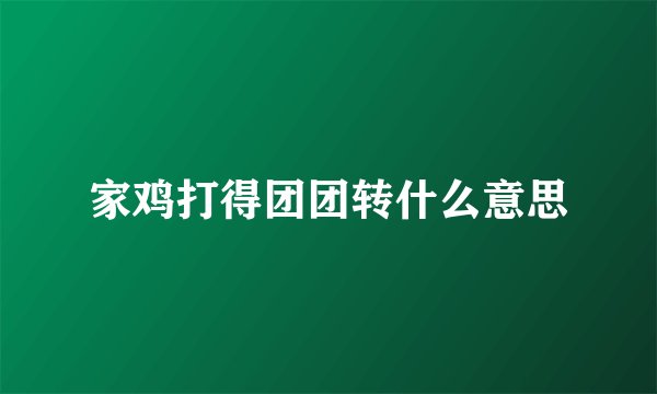 家鸡打得团团转什么意思