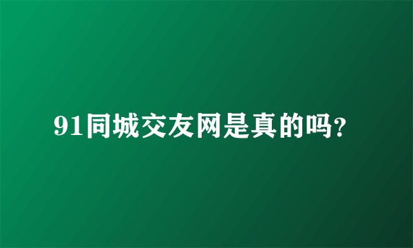 91同城交友网是真的吗？