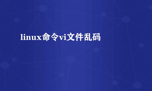 linux命令vi文件乱码
