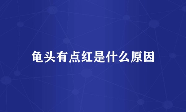 龟头有点红是什么原因