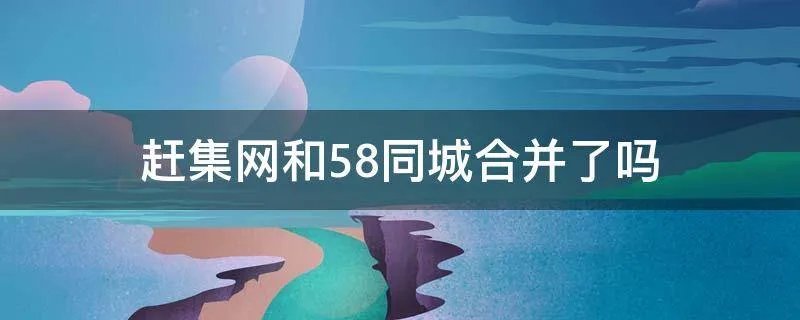 赶集网和58同城合并了吗