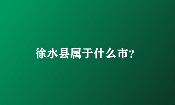 徐水县属于什么市？