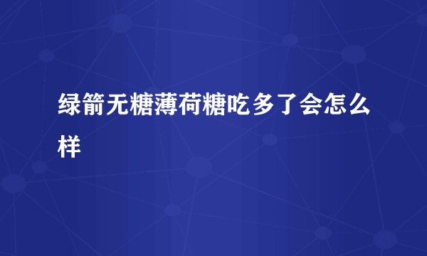绿箭无糖薄荷糖吃多了会怎么样