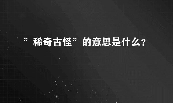 ”稀奇古怪”的意思是什么？