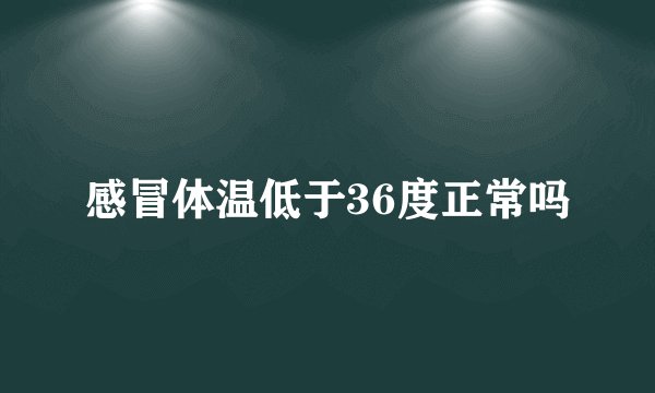 感冒体温低于36度正常吗