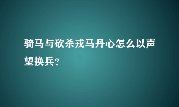 骑马与砍杀戎马丹心怎么以声望换兵？