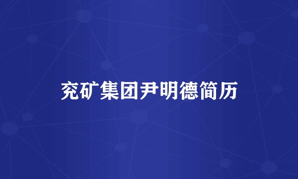 兖矿集团尹明德简历