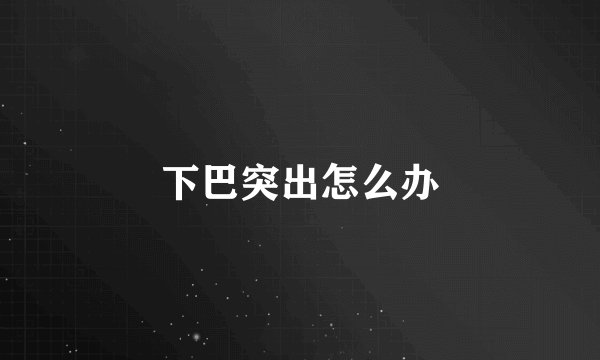 下巴突出怎么办